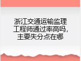 浙江交通运输监理工程师通过率高吗，主要失分点在哪