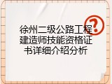 徐州二级公路工程建造师技能资格证书详细介绍分析