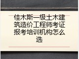 佳木斯一级土木建筑造价工程师考证报考培训机构怎么选
