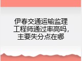 伊春交通运输监理工程师通过率高吗，主要失分点在哪