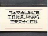 白城交通运输监理工程师通过率高吗，主要失分点在哪