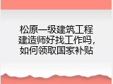 松原一级建筑工程建造师好找工作吗，如何领取国家补贴