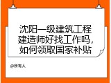 沈阳一级建筑工程建造师好找工作吗，如何领取国家补贴