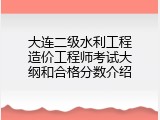 大连二级水利工程造价工程师考试大纲和合格分数介绍