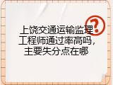 上饶交通运输监理工程师通过率高吗，主要失分点在哪