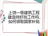 上饶一级建筑工程建造师好找工作吗，如何领取国家补贴