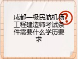 成都一级民航机场工程建造师考试条件需要什么学历要求
