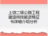 上饶二级公路工程建造师技能资格证书详细介绍分析