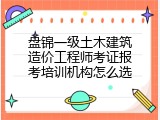 盘锦一级土木建筑造价工程师考证报考培训机构怎么选