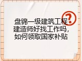 盘锦一级建筑工程建造师好找工作吗，如何领取国家补贴