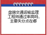 盘锦交通运输监理工程师通过率高吗，主要失分点在哪