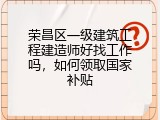 荣昌区一级建筑工程建造师好找工作吗，如何领取国家补贴