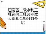 巴南区二级水利工程造价工程师考试大纲和合格分数介绍