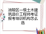 涪陵区一级土木建筑造价工程师考证报考培训机构怎么选