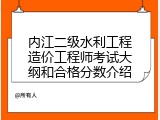 内江二级水利工程造价工程师考试大纲和合格分数介绍
