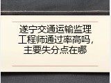遂宁交通运输监理工程师通过率高吗，主要失分点在哪