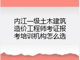内江一级土木建筑造价工程师考证报考培训机构怎么选