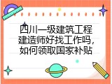 四川一级建筑工程建造师好找工作吗，如何领取国家补贴