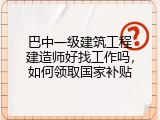 巴中一级建筑工程建造师好找工作吗，如何领取国家补贴