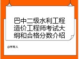 巴中二级水利工程造价工程师考试大纲和合格分数介绍
