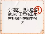 宁河区一级交通运输造价工程师国家有补贴吗在哪里报名