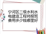 宁河区二级水利水电建造工程师报班费用多少钱哪里好