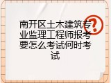南开区土木建筑专业监理工程师报考要怎么考试何时考试