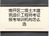 南开区二级土木建筑造价工程师考证报考培训机构怎么选