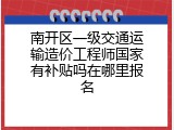南开区一级交通运输造价工程师国家有补贴吗在哪里报名