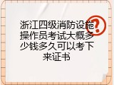 浙江四级消防设施操作员考试大概多少钱多久可以考下来证书