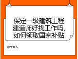 保定一级建筑工程建造师好找工作吗，如何领取国家补贴