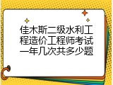 佳木斯二级水利工程造价工程师考试一年几次共多少题