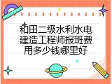 和田二级水利水电建造工程师报班费用多少钱哪里好