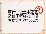 喀什二级土木建筑造价工程师考证报考培训机构怎么选