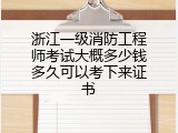 浙江一级消防工程师考试大概多少钱多久可以考下来证书