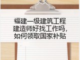 福建一级建筑工程建造师好找工作吗，如何领取国家补贴