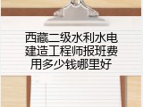 西藏二级水利水电建造工程师报班费用多少钱哪里好