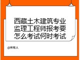 西藏土木建筑专业监理工程师报考要怎么考试何时考试