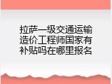 拉萨一级交通运输造价工程师国家有补贴吗在哪里报名