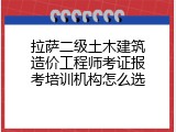 拉萨二级土木建筑造价工程师考证报考培训机构怎么选