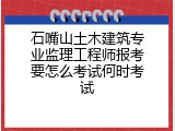 石嘴山土木建筑专业监理工程师报考要怎么考试何时考试