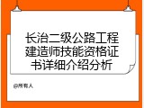 长治二级公路工程建造师技能资格证书详细介绍分析