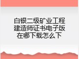 白银二级矿业工程建造师证书电子版在哪下载怎么下