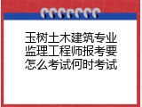 玉树土木建筑专业监理工程师报考要怎么考试何时考试