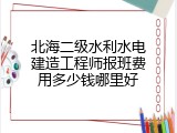 北海二级水利水电建造工程师报班费用多少钱哪里好