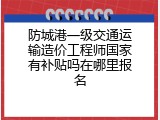 防城港一级交通运输造价工程师国家有补贴吗在哪里报名
