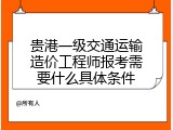 贵港一级交通运输造价工程师报考需要什么具体条件