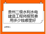 贵州二级水利水电建造工程师报班费用多少钱哪里好
