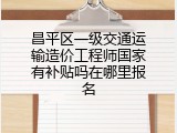 昌平区一级交通运输造价工程师国家有补贴吗在哪里报名