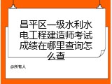 昌平区一级水利水电工程建造师考试成绩在哪里查询怎么查